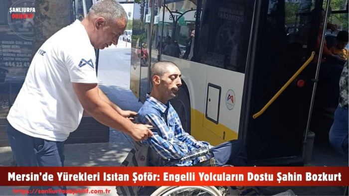 Mersin’de Yürekleri Isıtan Şoför: Engelli Yolcuların Dostu Şahin Bozkurt