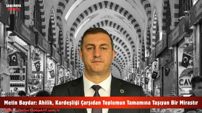 Metin Baydar: Ahilik, Kardeşliği Çarşıdan Toplumun Tamamına Taşıyan Bir Mirastır