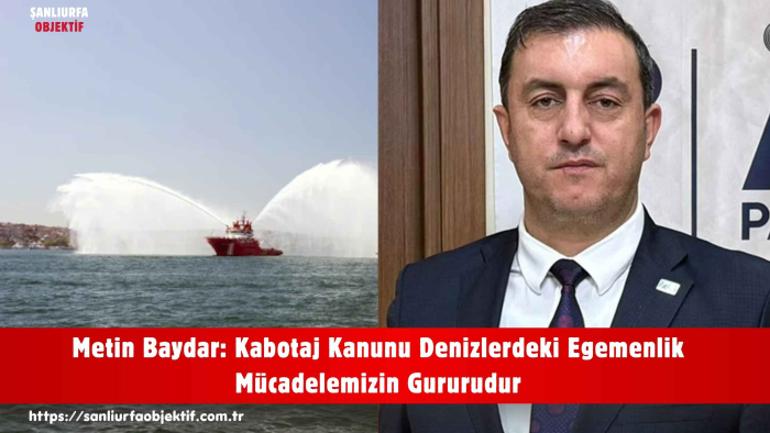 Metin Baydar: Kabotaj Kanunu Denizlerdeki Egemenlik Mücadelemizin Gururudur