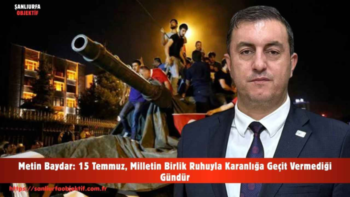 Metin Baydar: 15 Temmuz, Milletin Birlik Ruhuyla Karanlığa Geçit Vermediği Gündür