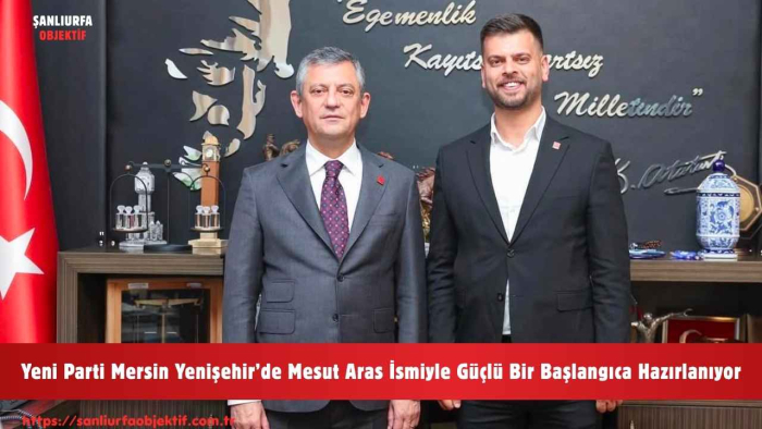 Yeni Parti Mersin Yenişehir’de Mesut Aras İsmiyle Güçlü Bir Başlangıca Hazırlanıyor