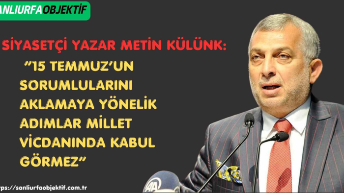 Metin Külünk: “15 Temmuz’un Sorumlularını Aklamaya Yönelik Adımlar Millet Vicdanında Kabul Görmez”