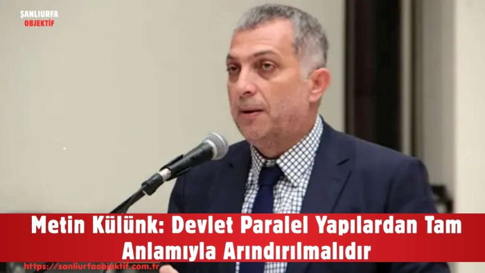 Metin Külünk: Devlet Paralel Yapılardan Tam Anlamıyla Arındırılmalıdır