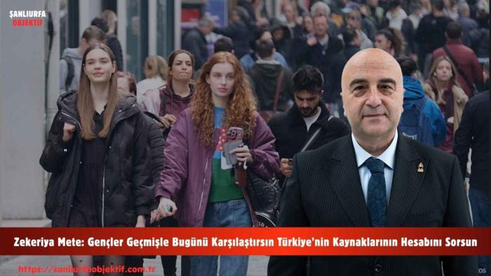Zekeriya Mete: Gençler Geçmişle Bugünü Karşılaştırsın Türkiye’nin Kaynaklarının Hesabını Sorsun