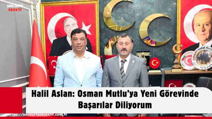 Halil Aslan: Osman Mutlu’ya Yeni Görevinde Başarılar Diliyorum