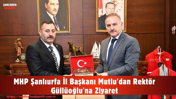 MHP Şanlıurfa İl Başkanı Mutlu'dan Rektör Güllüoğlu'na Ziyaret