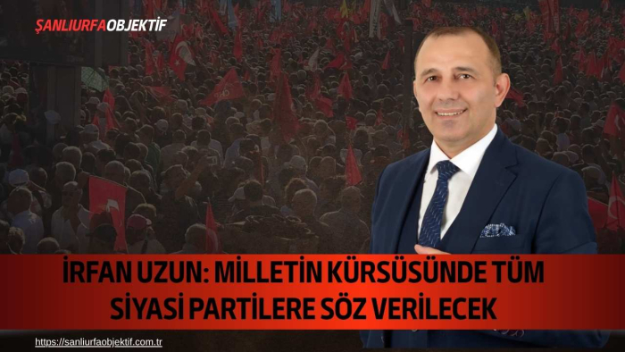 İrfan Uzun: Milletin Kürsüsünde Tüm Siyasi Partilere Söz Verilecek
