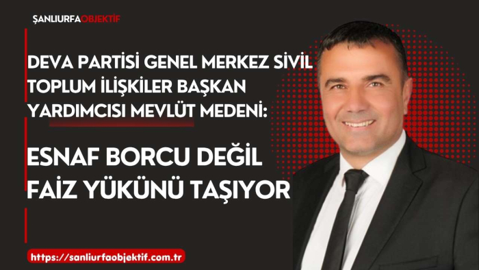 DEVA Partisi Genel Merkez Sivil Toplum İlişkiler Başkan Yardımcısı Mevlüt Medeni: Esnaf borcu değil faiz yükünü taşıyorMedeni: