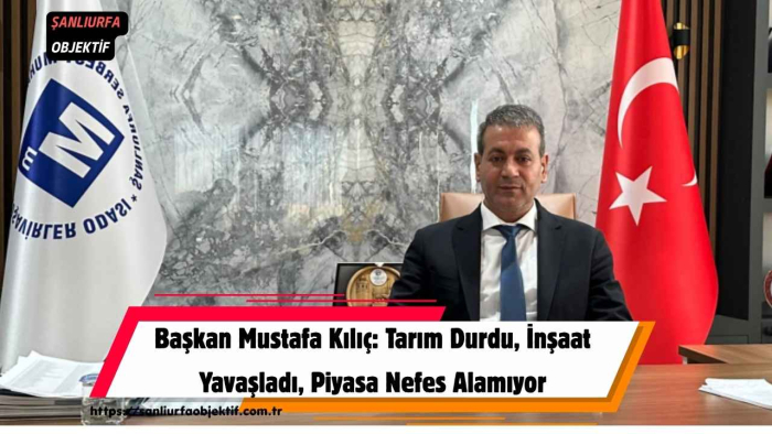 Başkan Mustafa Kılıç: Tarım Durdu, İnşaat Yavaşladı, Piyasa Nefes Alamıyor