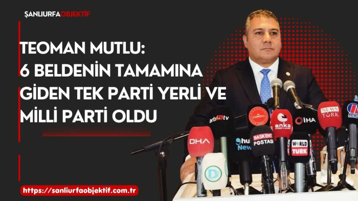 Teoman Mutlu: 6 Beldenin Tamamına Giden Tek Parti Yerli Ve Milli Parti Oldu