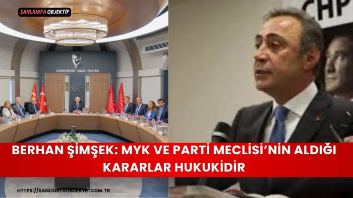 Berhan Şimşek: MYK ve Parti Meclisi’nin Aldığı Kararlar Hukukidir