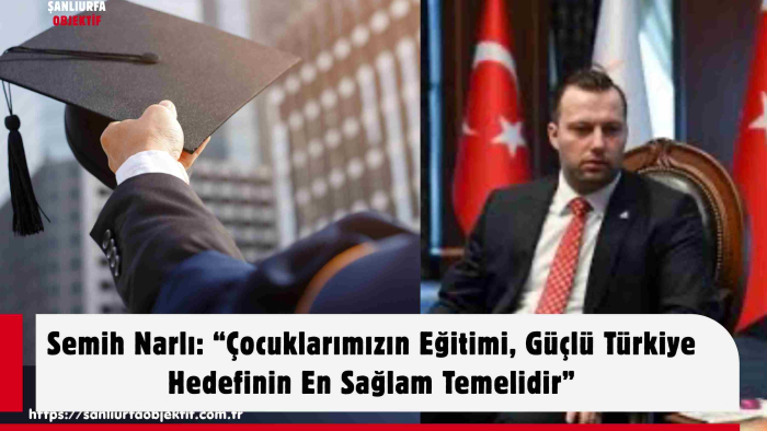 Semih Narlı: “Çocuklarımızın Eğitimi, Güçlü Türkiye Hedefinin En Sağlam Temelidir”