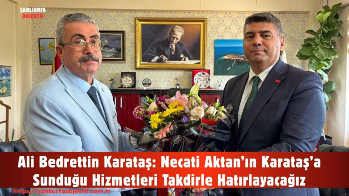 Ali Bedrettin Karataş: Necati Aktan’ın Karataş’a Sunduğu Hizmetleri Takdirle Hatırlayacağız