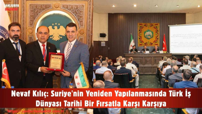 Nevaf Kılıç: Suriye'nin Yeniden Yapılanmasında Türk İş Dünyası Tarihi Bir Fırsatla Karşı Karşıya