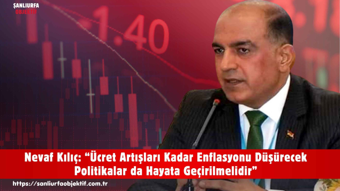 Nevaf Kılıç: “Ücret Artışları Kadar Enflasyonu Düşürecek Politikalar da Hayata Geçirilmelidir”