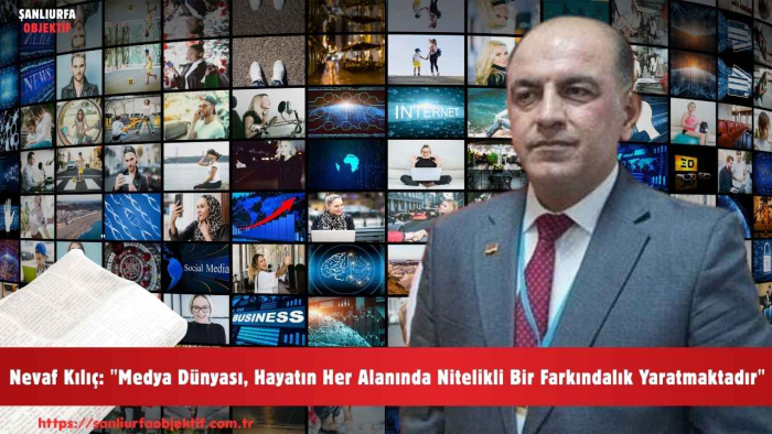 Nevaf Kılıç: "Medya Dünyası, Hayatın Her Alanında Nitelikli Bir Farkındalık Yaratmaktadır"