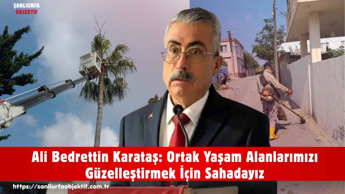 Ali Bedrettin Karataş: Ortak Yaşam Alanlarımızı Güzelleştirmek İçin Sahadayız