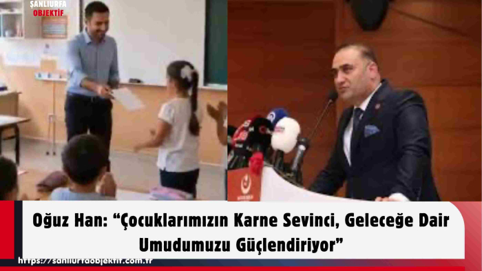 Oğuz Han: “Çocuklarımızın Karne Sevinci, Geleceğe Dair Umudumuzu Güçlendiriyor”