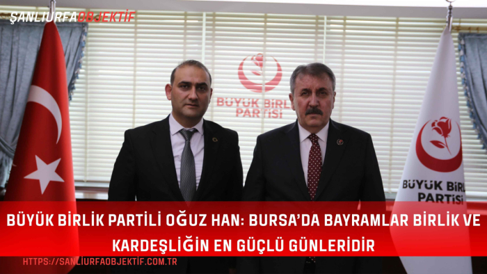 Büyük Birlik Partili Oğuz Han: Bursa’da Bayramlar Birlik ve Kardeşliğin En Güçlü Günleridir
