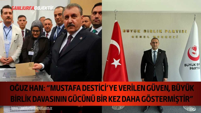 Oğuz Han: “Mustafa Destici’ye Verilen Güven, Büyük Birlik Davasının Gücünü Bir Kez Daha Göstermiştir”