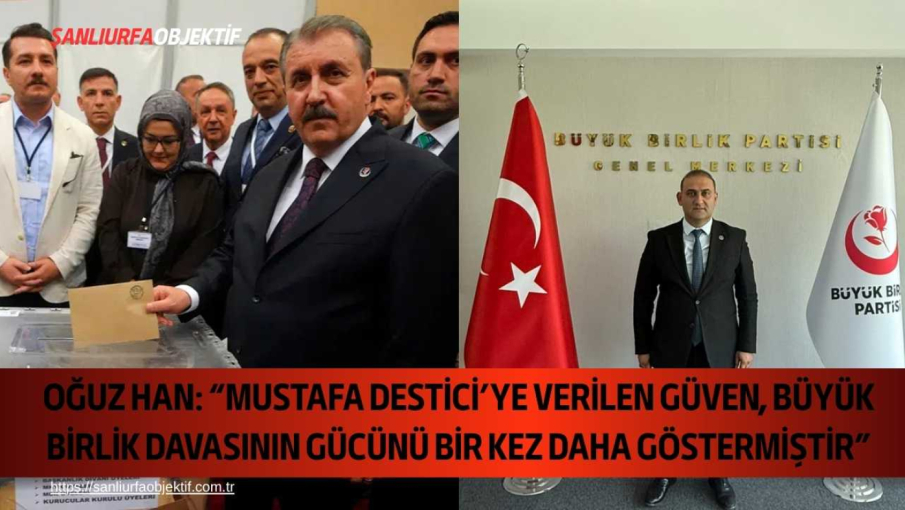 Oğuz Han: “Mustafa Destici’ye Verilen Güven, Büyük Birlik Davasının Gücünü Bir Kez Daha Göstermiştir”