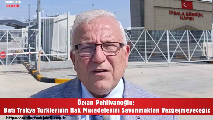 Özcan Pehlivanoğlu: Batı Trakya Türklerinin Hak Mücadelesini Savunmaktan Vazgeçmeyeceğiz