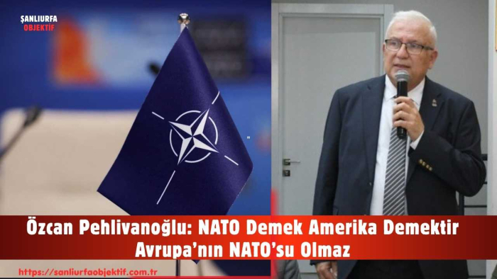 Özcan Pehlivanoğlu: NATO Demek Amerika Demektir Avrupa’nın NATO’su Olmaz