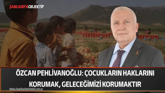 Özcan Pehlivanoğlu: Çocukların Haklarını Korumak, Geleceğimizi Korumaktır