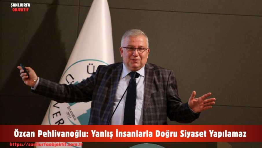 Özcan Pehlivanoğlu: Yanlış İnsanlarla Doğru Siyaset Yapılamaz