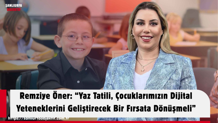 Remziye Öner: “Yaz Tatili, Çocuklarımızın Dijital Yeteneklerini Geliştirecek Bir Fırsata Dönüşmeli”