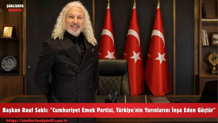 Başkan Rauf Saklı: "Cumhuriyet Emek Partisi, Türkiye'nin Yarınlarını İnşa Eden Güçtür"