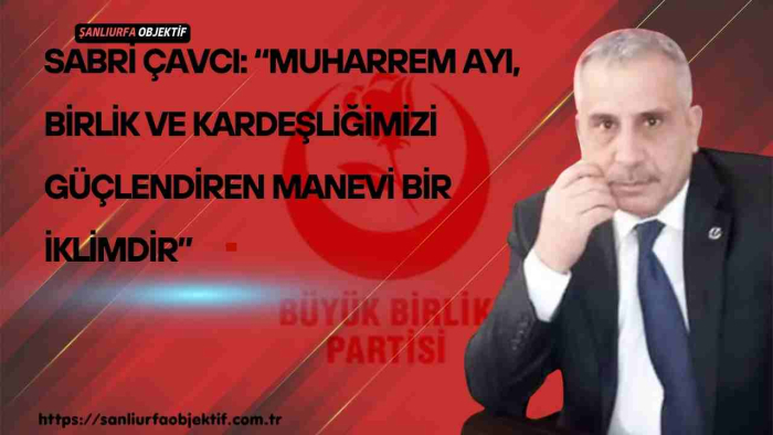 Sabri Çavcı: “Muharrem Ayı, Birlik ve Kardeşliğimizi Güçlendiren Manevi Bir İklimdir”