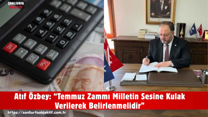 Atıf Özbey: “Temmuz Zammı Milletin Sesine Kulak Verilerek Belirlenmelidir”
