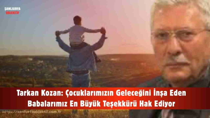 Tarkan Kozan: Çocuklarımızın Geleceğini İnşa Eden Babalarımız En Büyük Teşekkürü Hak Ediyor