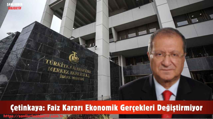 Çetinkaya: Faiz Kararı Ekonomik Gerçekleri Değiştirmiyor