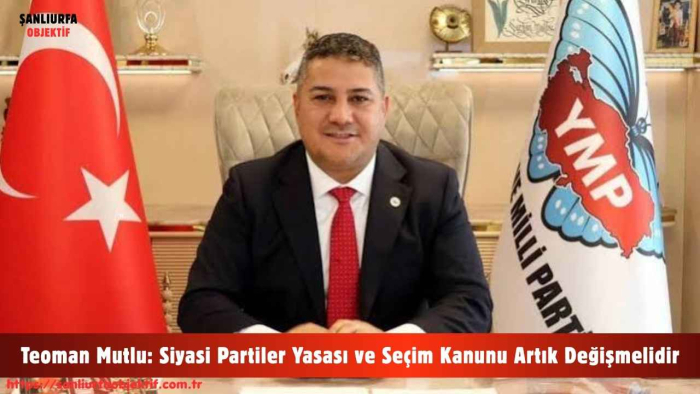 Teoman Mutlu: Siyasi Partiler Yasası ve Seçim Kanunu Artık Değişmelidir