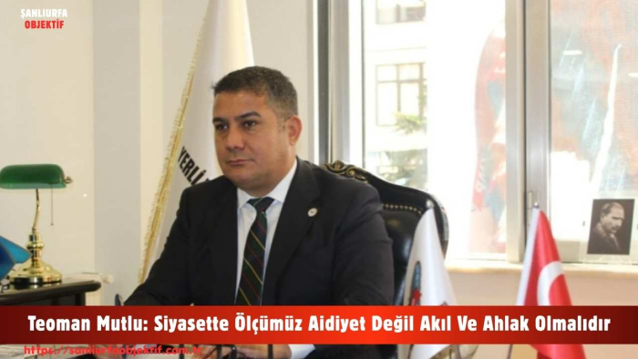 Teoman Mutlu: Siyasette Ölçümüz Aidiyet Değil Akıl Ve Ahlak Olmalıdır
