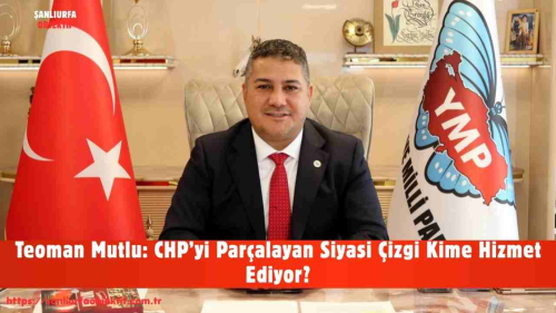Teoman Mutlu: CHP’yi Parçalayan Siyasi Çizgi Kime Hizmet Ediyor?