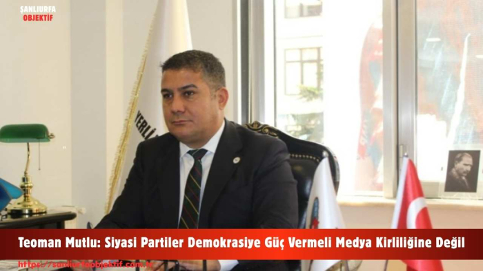 Teoman Mutlu: Siyasi Partiler Demokrasiye Güç Vermeli Medya Kirliliğine Değil