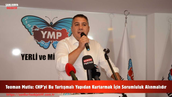 Teoman Mutlu: CHP’yi Bu Tartışmalı Yapıdan Kurtarmak İçin Sorumluluk Alınmalıdır