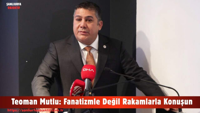 Teoman Mutlu: Fanatizmle Değil Rakamlarla Konuşun