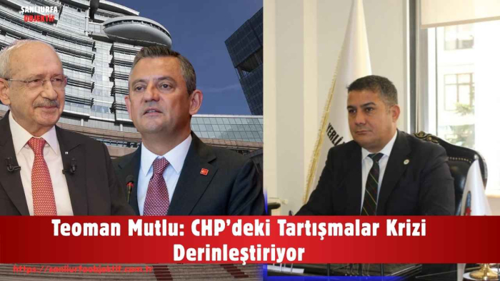 Teoman Mutlu: CHP’deki Tartışmalar Krizi Derinleştiriyor