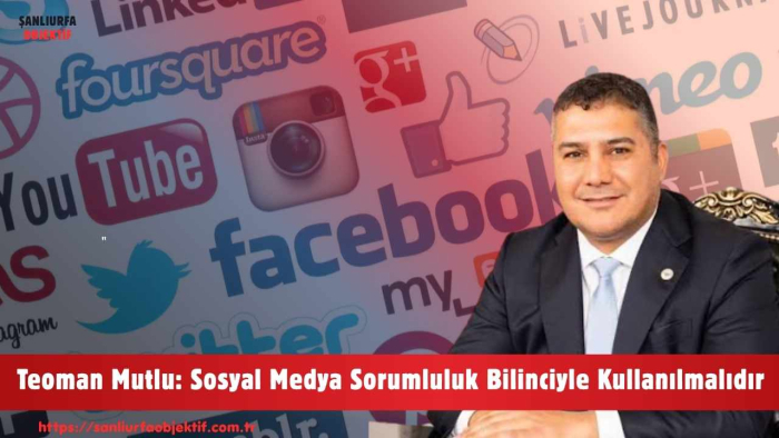 Teoman Mutlu: Sosyal Medya Sorumluluk Bilinciyle Kullanılmalıdır