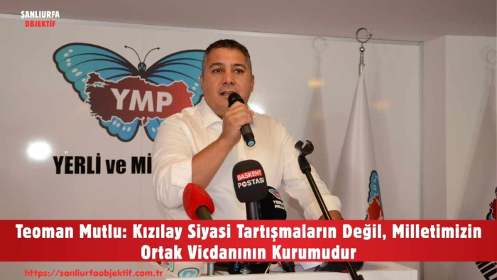 Teoman Mutlu: Kızılay Siyasi Tartışmaların Değil, Milletimizin Ortak Vicdanının Kurumudur