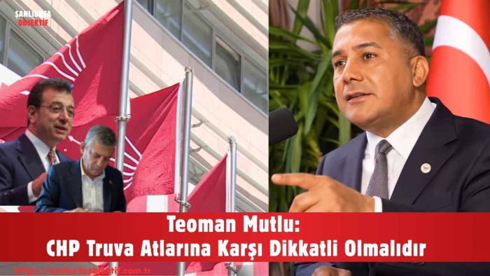 Teoman Mutlu: CHP Truva Atlarına Karşı Dikkatli Olmalıdır