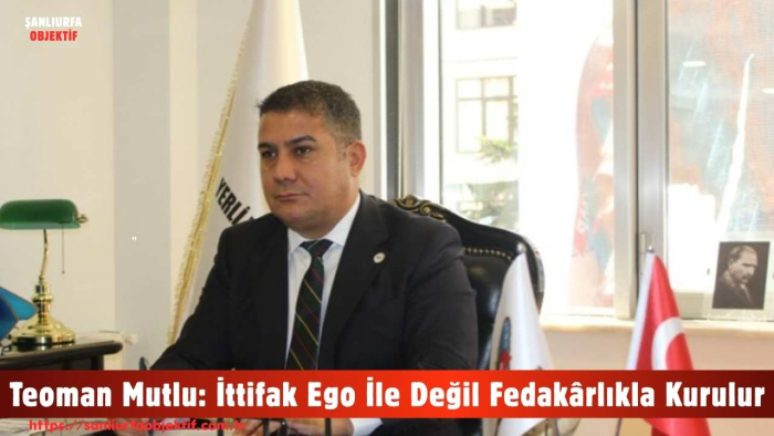 Teoman Mutlu: İttifak Ego İle Değil Fedakârlıkla Kurulur