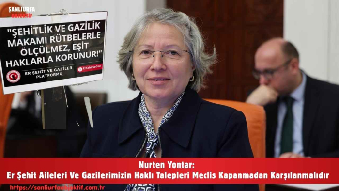Nurten Yontar: Er Şehit Aileleri Ve Gazilerimizin Haklı Talepleri Meclis Kapanmadan Karşılanmalıdır