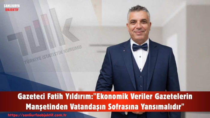 Gazeteci Fatih Yıldırım: "Ekonomik Veriler Gazetelerin Manşetinden Vatandaşın Sofrasına Yansımalıdır"