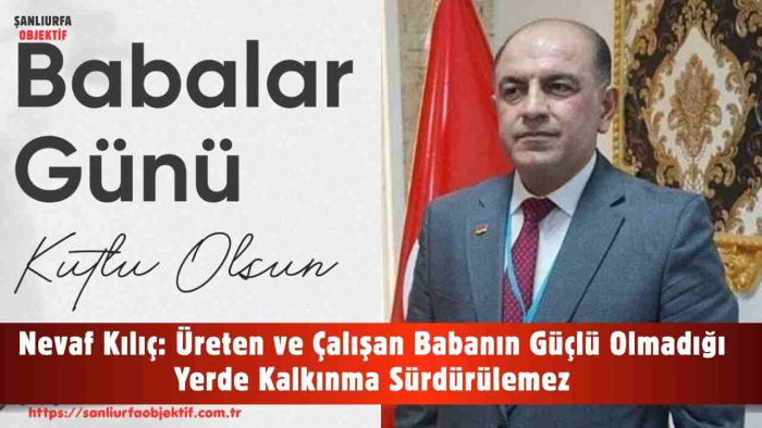 Nevaf Kılıç: Üreten ve Çalışan Babanın Güçlü Olmadığı Yerde Kalkınma Sürdürülemez