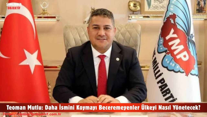 Teoman Mutlu: Daha İsmini Koymayı Beceremeyenler Ülkeyi Nasıl Yönetecek?
